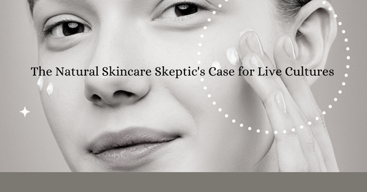 The Natural Skincare Skeptic's Case for Live Cultures