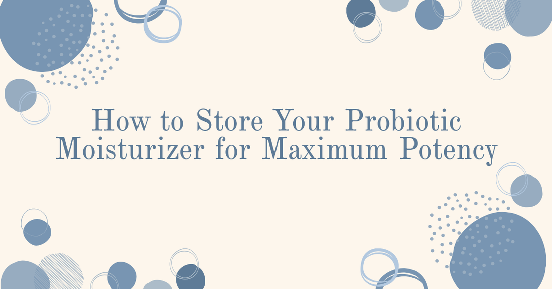 How to Store Your Probiotic Moisturizer for Maximum Potency