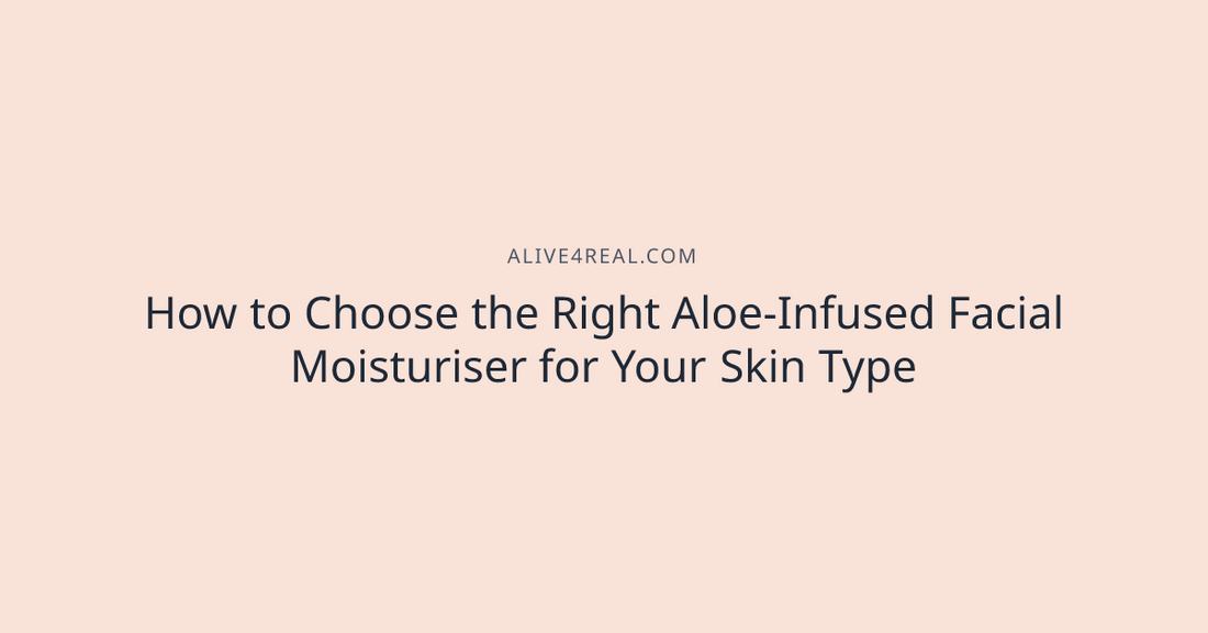 How to Choose the Right Aloe-Infused Facial Moisturiser for Your Skin Type